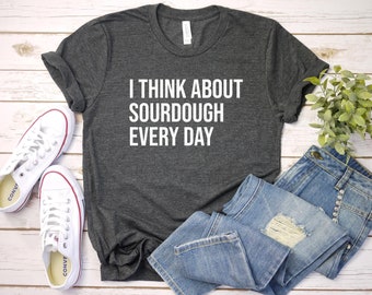 Sourdough Shirt, Baking Shirt, Baker Shirt, Bread Shirt, Gift For Baker, Bread Maker Shirt, I Think About Sourdough Every Day