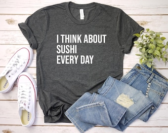 Sushi Shirt, Sushi Gift, Sushi Lover Gift, Japanese Food Shirt, Foodie Shirt, I Think About Sushi Every Day
