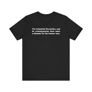 The Industrial Revolution And Its Consequences, Oddly Specific Shirt, Meme Shirt, Shirt That Go Hard, Sociology Shirt, Political Shirt
