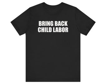 Bring Back Child Labor Shirt, Ironic Shirt, Sarcastic Shirt, Gag Gift, Funny Meme Shirt, Offensive Shirt, Shirt That Go Hard, Weird Shirt