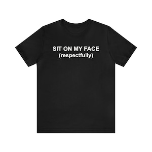 Funny Meme Shirt, Sit On My Face, Inappropriate Shirt, Funny Mens Shirt, Adult Humor Shirt, Funny Lesbian Shirt, Sarcastic Shirt, Rude Shirt