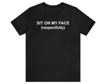 Funny Meme Shirt, Sit On My Face, Inappropriate Shirt, Funny Mens Shirt, Adult Humor Shirt, Funny Lesbian Shirt, Sarcastic Shirt, Rude Shirt