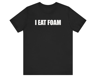 I Eat Foam Shirt, Funny Meme Shirt, Oddly Specific Shirt, Weird Shirt, Ironic Shirt, Gag Gift, Shirt that go hard
