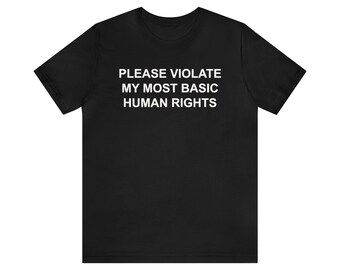 Please Violate My Most Basic Human Rights Shirt, Funny Meme Shirt, Sarcastic Saying Shirt, Sassy Shirt, Oddly Specific Shirt, Weird Shirt