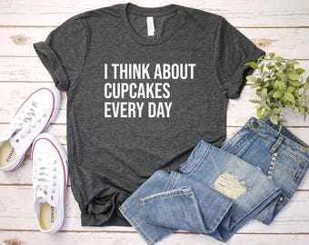 Cupcake Shirt, Cupcake Lover Gift, Baking Shirt, Cupcake T-Shirt, Gift For Baker, Baking Lover Shirt, I Think About Cupcakes Every Day