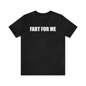 Fart For Me Shirt, Weird Shirt, Funny Meme Shirt, Offensive Shirt, Inappropriate Shirt, Gag Gift, Ironic Shirt, Sassy Shirt, Sarcastic Shirt