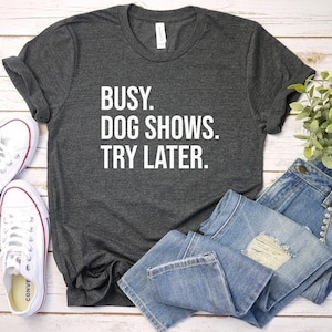 Dog Show Shirt, Dog Handler Shirt, Dog Competition Shirt, Dog Show Gift, Dog Trainer Gift, Dog Owner Gift, Busy Dog Shows Try Later