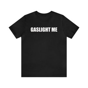 Gaslight Me Shirt, Funny Meme Shirt, Oddly Specific Shirt, Sarcastic Shirt, Ironic Shirt, Shirt That Go Hard, Gag Gift, Mental Health Shirt