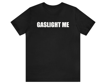 Gaslight Me Shirt, Funny Meme Shirt, Oddly Specific Shirt, Sarcastic Shirt, Ironic Shirt, Shirt That Go Hard, Gag Gift, Mental Health Shirt