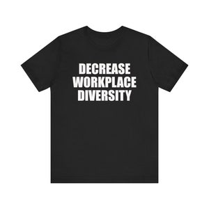 Puede incluir: Camiseta negra con texto blanco que dice "DECREASE WORKPLACE DIVERSITY".