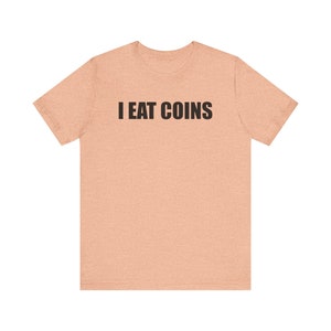 I Eat Coins Shirt, Funny Meme Shirt, Coin Collecting Shirt, Numismatist Shirt, Oddly Specific Shirt, Weird Shirt, Ironic Shirt, Gag Gift Heather Peach