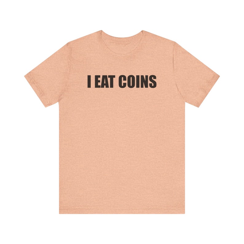 I Eat Coins Shirt, Funny Meme Shirt, Coin Collecting Shirt, Numismatist Shirt, Oddly Specific Shirt, Weird Shirt, Ironic Shirt, Gag Gift Heather Peach