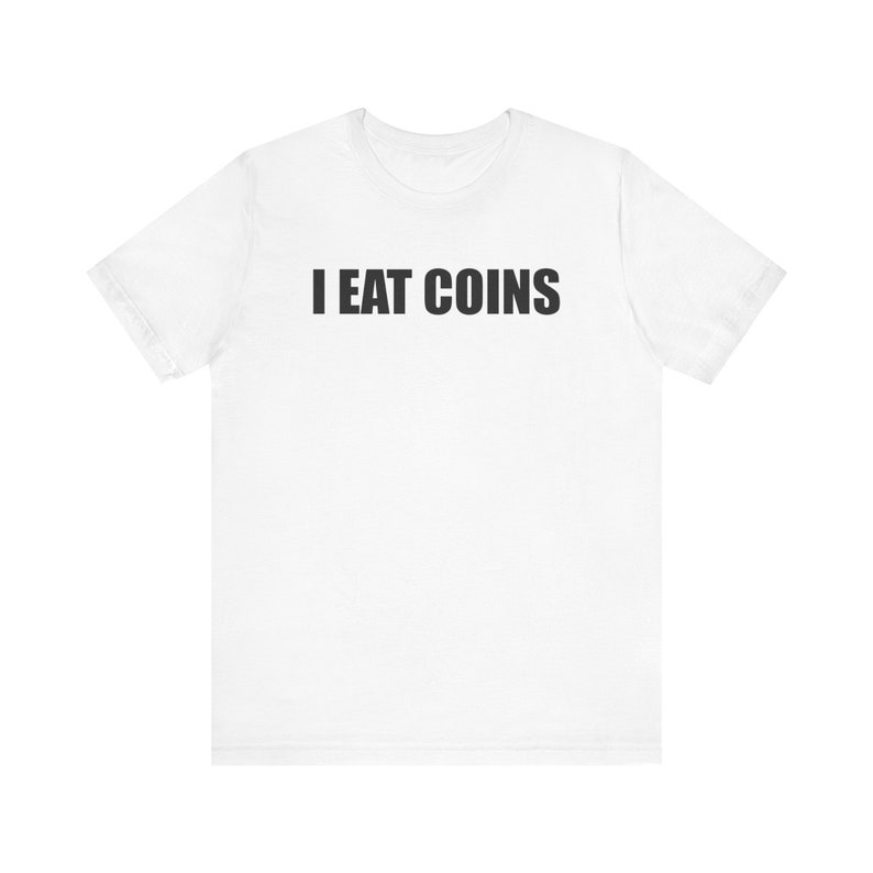 I Eat Coins Shirt, Funny Meme Shirt, Coin Collecting Shirt, Numismatist Shirt, Oddly Specific Shirt, Weird Shirt, Ironic Shirt, Gag Gift White
