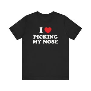 I Love Picking My Nose Shirt, Weird Shirt, Oddly Specific Shirt, Funny Meme Shirt, Stupid Shirt, Cringe Shirt, Ironic Shirt, Gag Gift