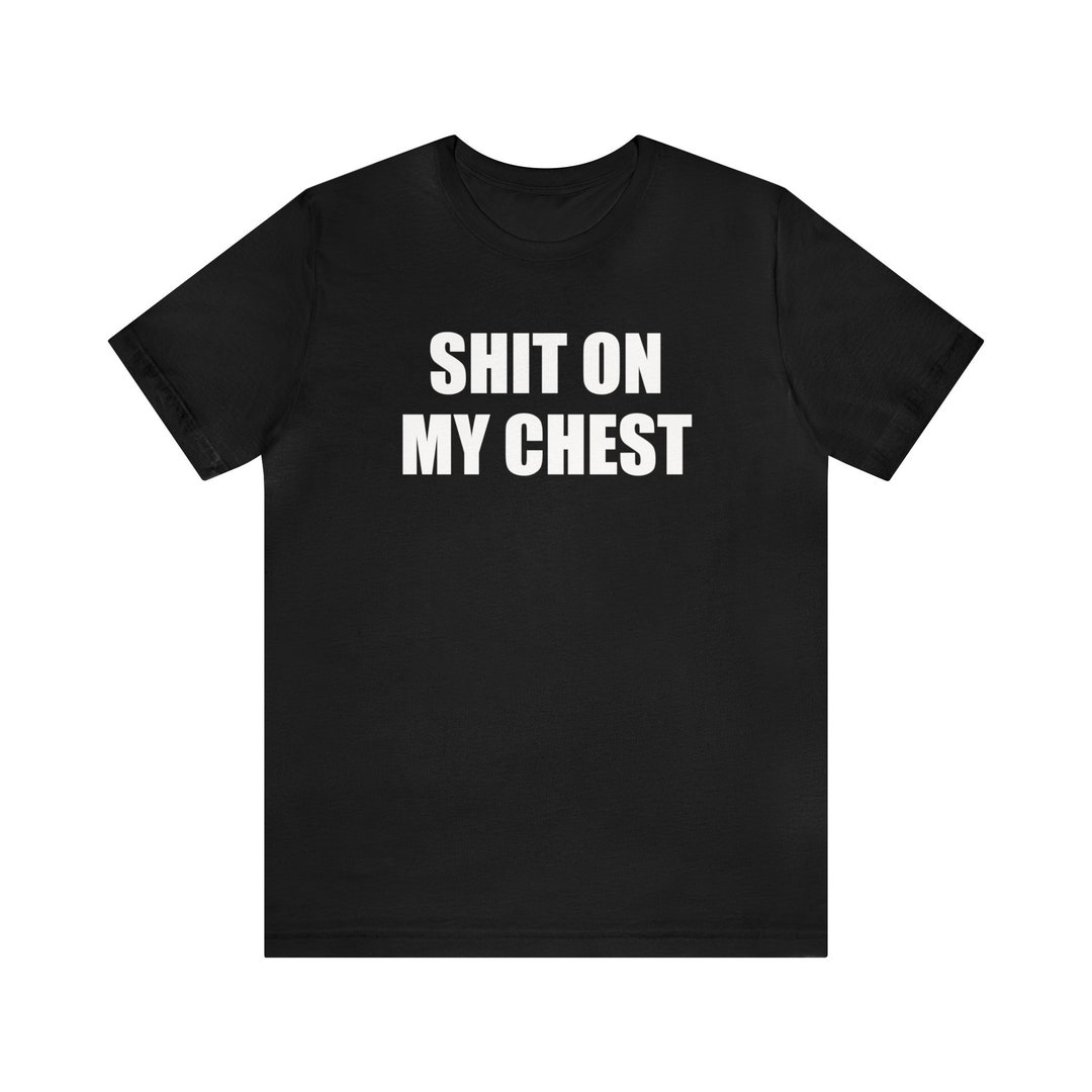 Sh¡t on My Chest, Funny Meme Shirt, Offensive Shirt, Inappropriate