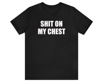 Sh¡t On My Chest, Funny Meme Shirt, Offensive Shirt, Inappropriate Shirt, Oddly Specific Shirt, Weird Shirt, Shirt that go hard, Gag Gift,