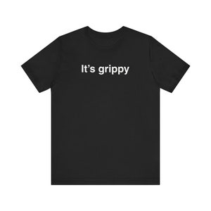 It's Grippy Shirt, Funny Meme Shirt, Gen Z Shirt, Weird Shirt, Ironic Shirt, Inappropriate Shirt, Unhinged Shirt, Cringe Tshirt, Gag Gift