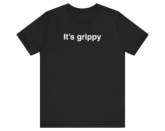 It's Grippy Shirt, Funny Meme Shirt, Gen Z Shirt, Weird Shirt, Ironic Shirt, Inappropriate Shirt, Unhinged Shirt, Cringe Tshirt, Gag Gift