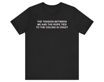 Funny Meme Shirt, The Tension Between Me And The Rope, Oddly Specific Shirt, Ironic Shirt, Unhinged Shirt, Dark Humor Shirt, Gag Gift