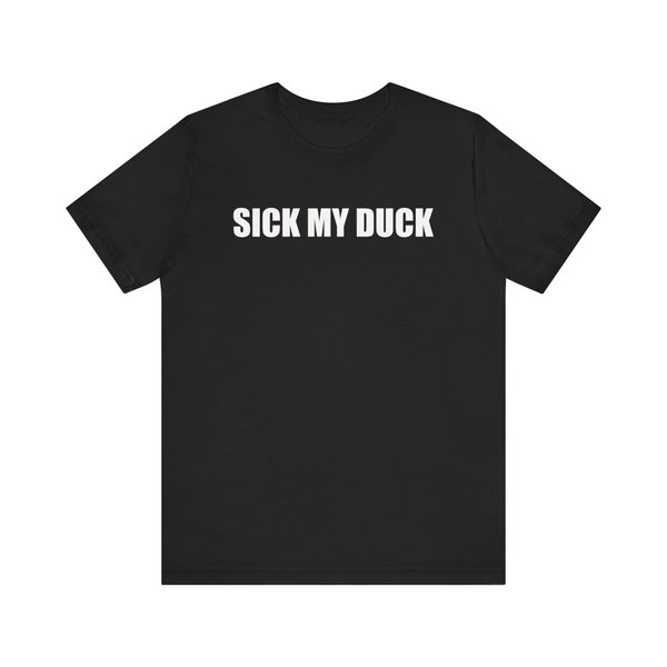 Sick My Duck Shirt, Offensive Shirt, Inappropriate Shirt, Funny Meme Shirt, Ironic Shirt, Gag Gift, Adult Humor Shirt, Shirt That Go Hard