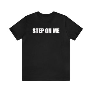 Step On Me, Funny Meme Shirt, Submissive Shirt, Naughty Shirt, Kinky Shirt, Inappropriate Shirt, Shirt That Go Hard, Ironic Shirt, Gag Gift