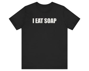 I Eat Soap Shirt, Funny Meme Shirt, Soap Making Shirt, Oddly Specific Shirt, Weird Shirt, Ironic Shirt, Shirt that go hard, Gag Gift