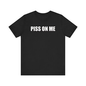 Piss On Me, Funny Meme Shirt, Gag Gift, Offensive Shirt, Inappropriate Shirt, Rude Shirt, Weird Shirt, Adult Humor Shirt, Shirt that go hard