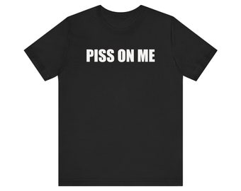 Piss On Me, Funny Meme Shirt, Gag Gift, Offensive Shirt, Inappropriate Shirt, Rude Shirt, Weird Shirt, Adult Humor Shirt, Shirt that go hard