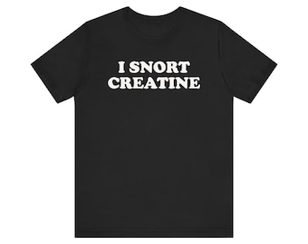I Snort Creatine Shirt, Funny Gym Shirt, Meme Shirt, Ironic Shirt, Workout Shirt, Weightlifting Shirt, Fitness Shirt, Gag Gift