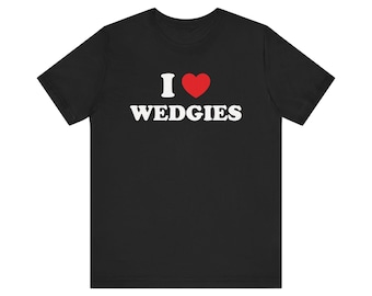 I Love Wedgies Shirt, Funny Meme Shirt, Unhinged Shirt, Oddly Specific Shirt, Weird Shirt, Ironic Shirt, Gag Gift, Inappropriate Shirt