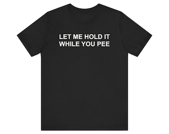 Camiseta "Deixe-me segurar enquanto você faz xixi", Camiseta com meme engraçado, Camiseta inapropriada, Camiseta estranha, Camiseta para namorada, Camiseta peculiarmente específica, Presente de brincadeira