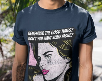 May include: A navy blue t-shirt with a retro comic book style illustration of a woman with a tear running down her cheek. The text on the shirt reads "Remember the good times? Don't you want some more?"