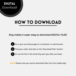 May include: A white background with black text explaining how to download digital files from Etsy. The text includes instructions on how to find your order, click on the "Download Files" button, and use the link in the email Etsy sent you after purchase. The text also notes that you cannot download files from the mobile app.