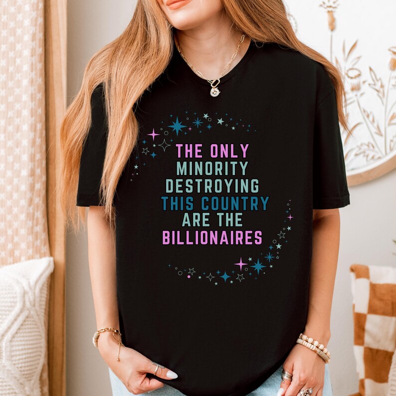 The Only Minority Destroying This Country Are The Billionaires" Unisex Political Protest T-Shirt