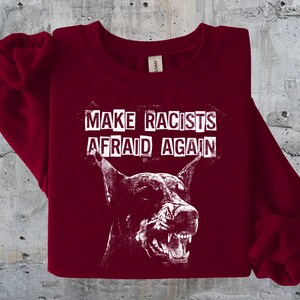 Make Racists Afraid Again Shirt Antiracist Graphic Goth Dog Design Punk Political Sweatshirt Leftist Statement Apparel