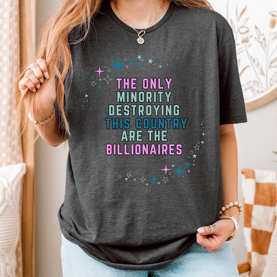 The Only Minority Destroying This Country Are The Billionaires" Unisex Political Protest T-Shirt