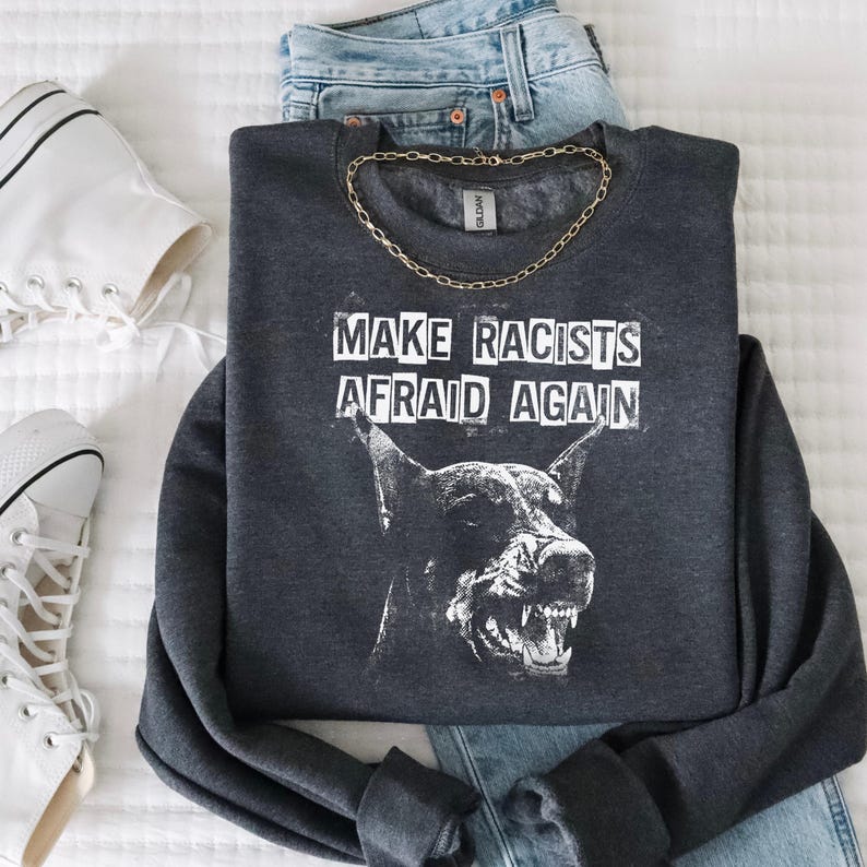 Make Racists Afraid Again Shirt Antiracist Graphic Goth Dog Design Punk Political Sweatshirt Leftist Statement Apparel