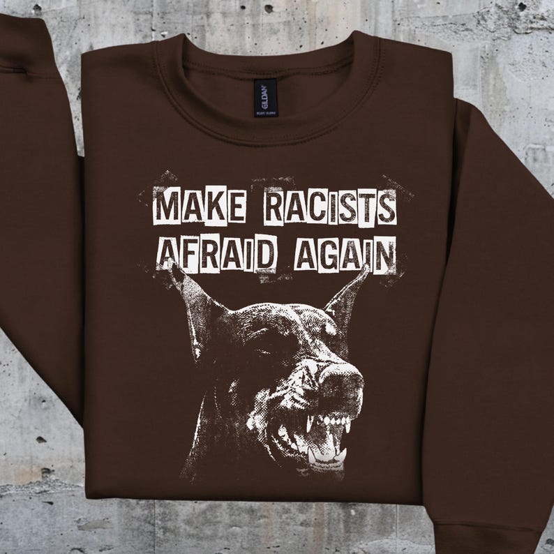 Make Racists Afraid Again Shirt Antiracist Graphic Goth Dog Design Punk Political Sweatshirt Leftist Statement Apparel