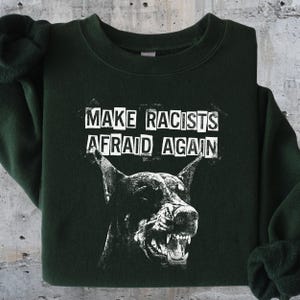 Make Racists Afraid Again Shirt Antiracist Graphic Goth Dog Design Punk Political Sweatshirt Leftist Statement Apparel