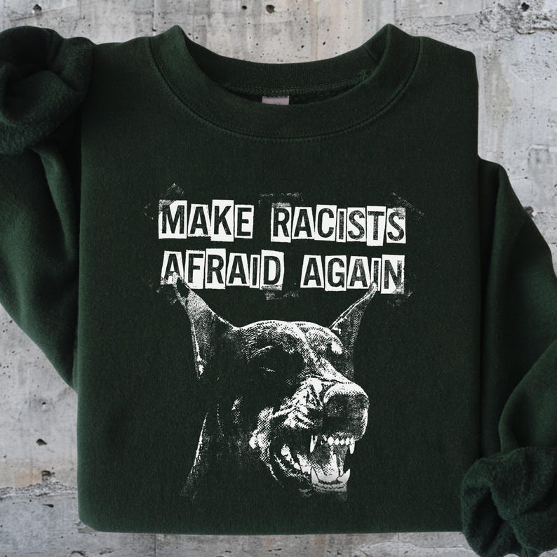 Make Racists Afraid Again Shirt Antiracist Graphic Goth Dog Design Punk Political Sweatshirt Leftist Statement Apparel