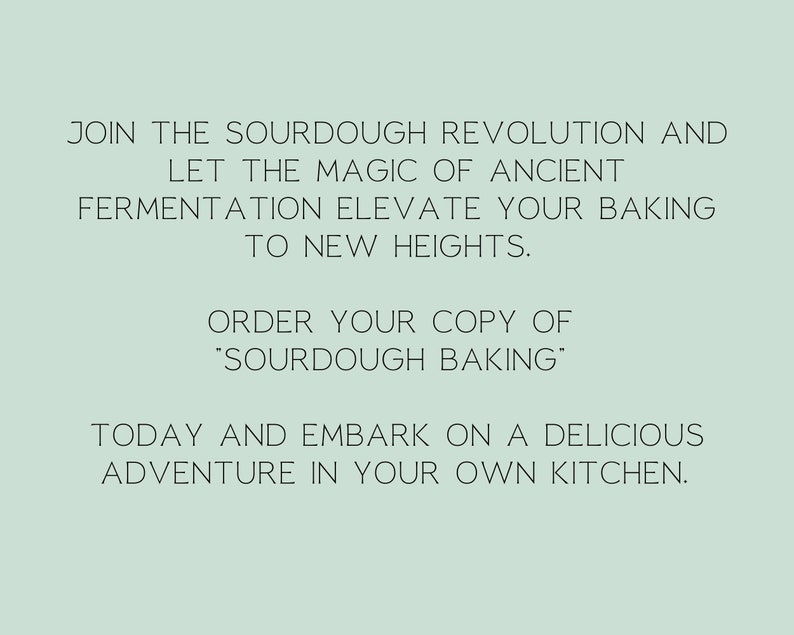 May include: Text on a light green background reads: "JOIN THE SOURDOUGH REVOLUTION AND LET THE MAGIC OF ANCIENT FERMENTATION ELEVATE YOUR BAKING TO NEW HEIGHTS. ORDER YOUR COPY OF 'SOURDOUGH BAKING' TODAY AND EMBARK ON A DELICIOUS ADVENTURE IN YOUR OWN KITCHEN."