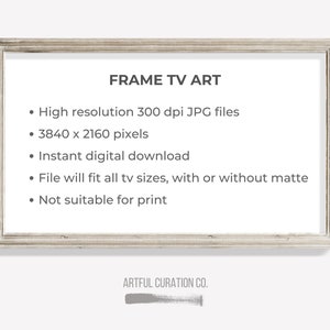 May include: A white frame with the text "FRAME TV ART" and a list of features: High resolution 300 dpi JPG files, 3840 x 2160 pixels, Instant digital download, File will fit all tv sizes, with or without matte, Not suitable for print. The bottom of the frame has the text "ARTFUL CURATION CO."