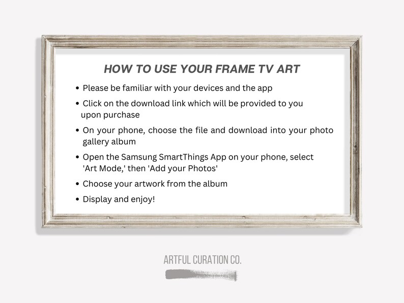 May include: A white framed image with instructions on how to use a Frame TV art app. The text reads "HOW TO USE YOUR FRAME TV ART" and includes steps on how to download and display artwork on a Samsung SmartThings app. The bottom of the image reads "ARTFUL CURATION CO."
