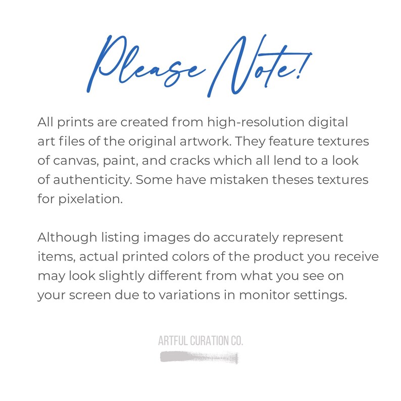 May include: White background with blue script text that reads "Please Note!". Below, the text explains the prints' textures and color variations due to monitor settings. The bottom of the image displays "ARTFUL CURATION CO."