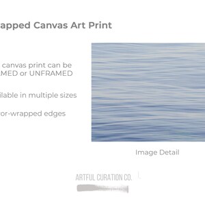 May include: Wrapped canvas art print featuring a serene, abstract image of water with subtle blue and white tones. The print is available framed or unframed, in multiple sizes, and has mirror-wrapped edges. The image detail is a close-up of the water's surface.