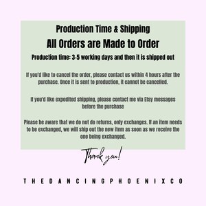 May include: A light green rectangular graphic with black text that reads "Production Time & Shipping" and "All Orders are Made to Order". The text also includes information about order cancellations and exchanges. The graphic ends with "Thank you!" and "THEDANCINGPHOENIXCO".