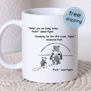 May include: A white ceramic mug featuring a black line drawing of Winnie the Pooh and Piglet walking away. The text reads: "What are we doing today, Pooh?" asked Piglet. "Studying for the CPA exam, Piglet," answered Pooh. "Fuck," said Piglet.