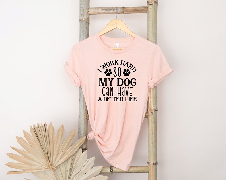 I Work Hard so My Dog Can Have a Better Life, Dog Mom Tshirt, Dog