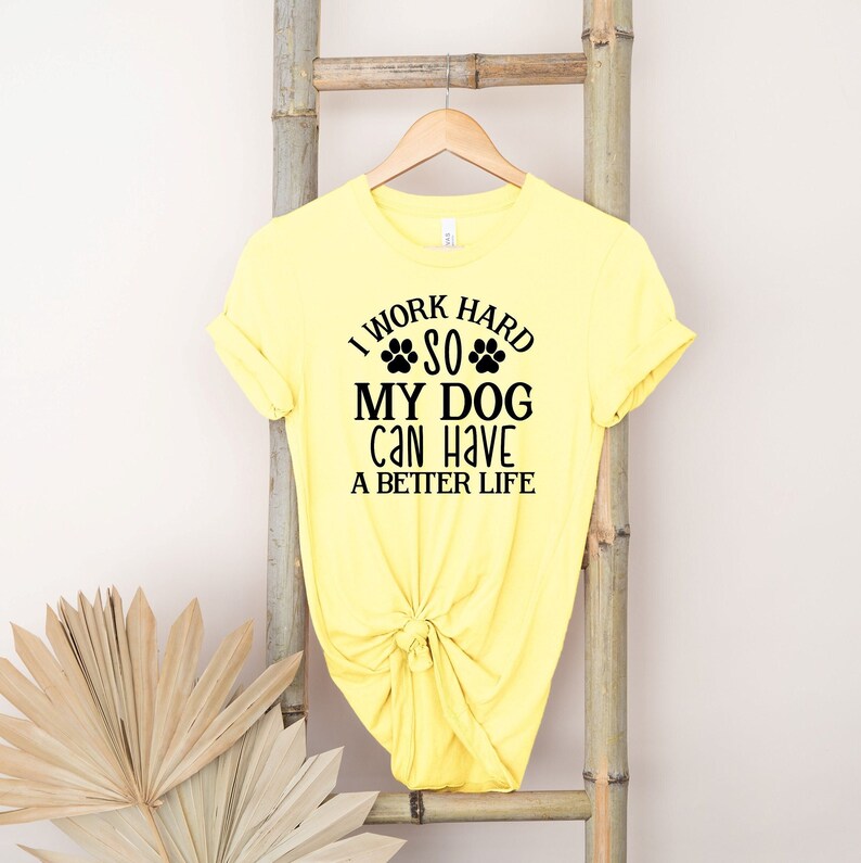 I Work Hard so My Dog Can Have a Better Life, Dog Mom Tshirt, Dog