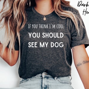 If you think I&#39;m cool you should see my dog funny dog Shirt Dog Lover Shirt Gift For Dog Lover dog Shirt Loves dogs Shirt dog Gift dog